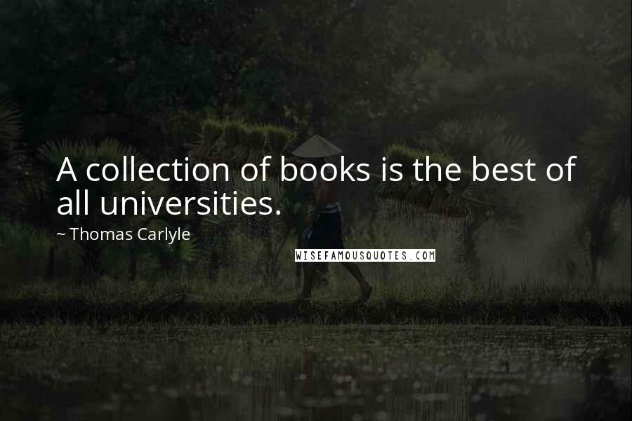 Thomas Carlyle Quotes: A collection of books is the best of all universities.