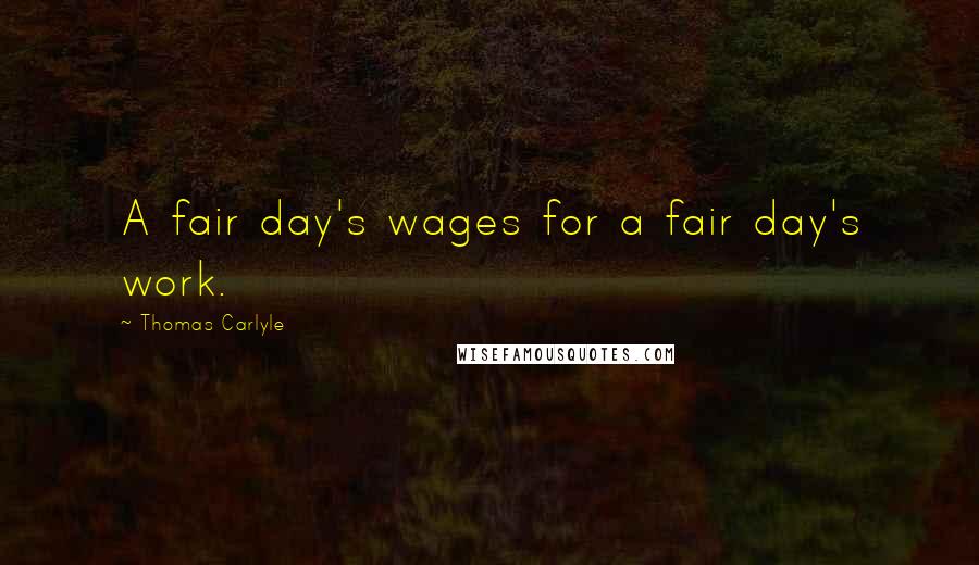 Thomas Carlyle Quotes: A fair day's wages for a fair day's work.