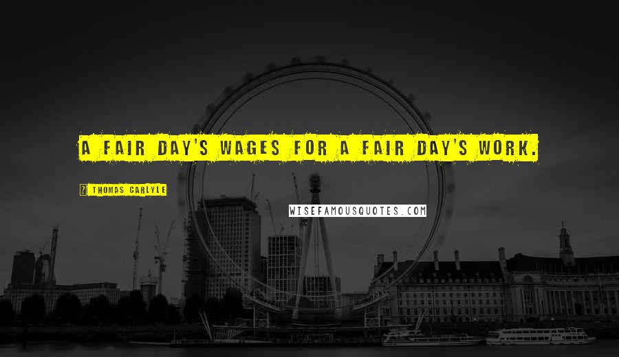 Thomas Carlyle Quotes: A fair day's wages for a fair day's work.