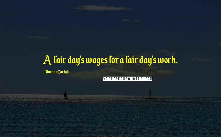 Thomas Carlyle Quotes: A fair day's wages for a fair day's work.