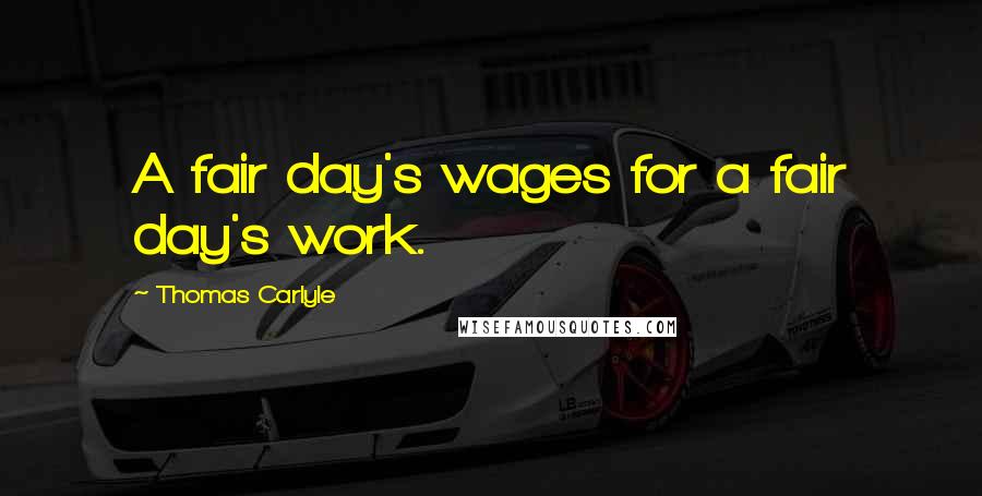 Thomas Carlyle Quotes: A fair day's wages for a fair day's work.