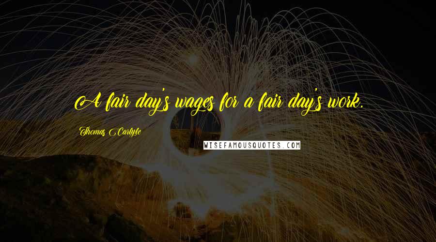 Thomas Carlyle Quotes: A fair day's wages for a fair day's work.