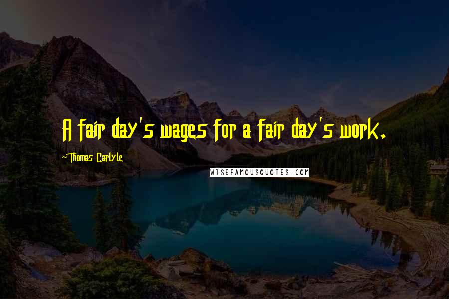 Thomas Carlyle Quotes: A fair day's wages for a fair day's work.