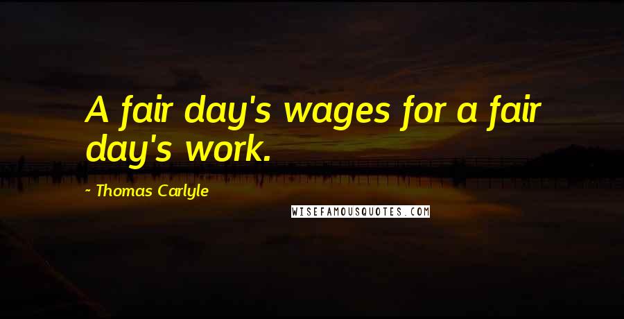 Thomas Carlyle Quotes: A fair day's wages for a fair day's work.