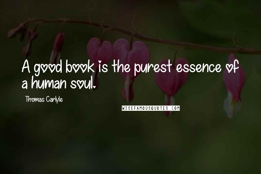 Thomas Carlyle Quotes: A good book is the purest essence of a human soul.