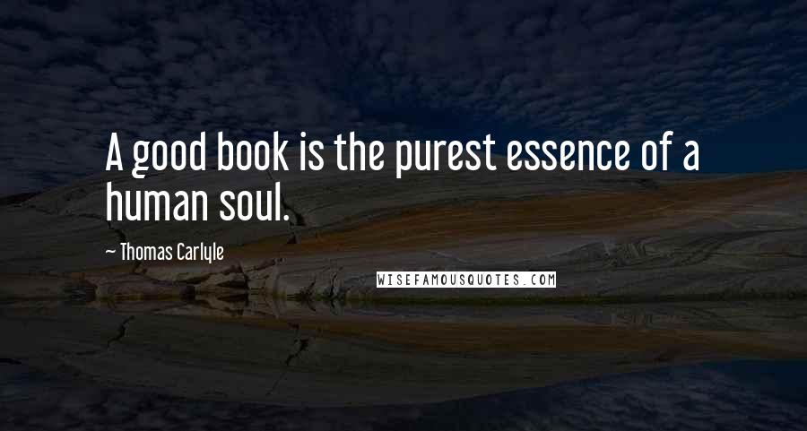 Thomas Carlyle Quotes: A good book is the purest essence of a human soul.