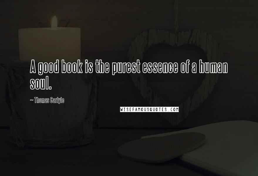 Thomas Carlyle Quotes: A good book is the purest essence of a human soul.