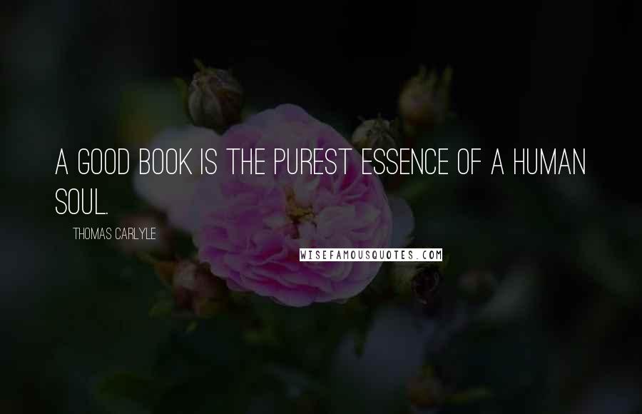 Thomas Carlyle Quotes: A good book is the purest essence of a human soul.
