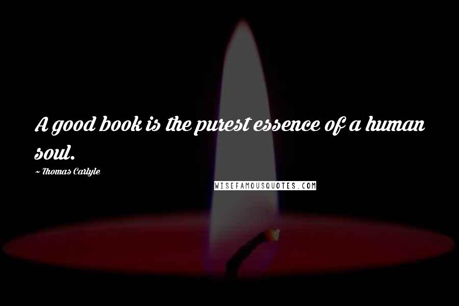 Thomas Carlyle Quotes: A good book is the purest essence of a human soul.