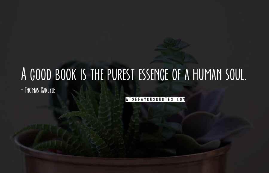Thomas Carlyle Quotes: A good book is the purest essence of a human soul.