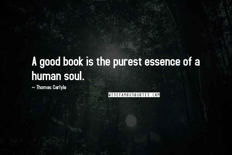 Thomas Carlyle Quotes: A good book is the purest essence of a human soul.