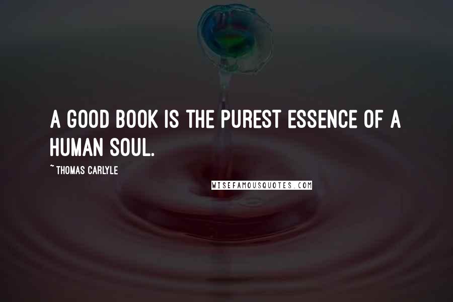 Thomas Carlyle Quotes: A good book is the purest essence of a human soul.