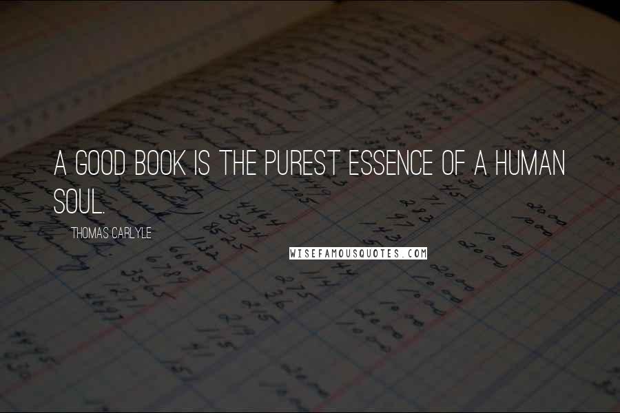 Thomas Carlyle Quotes: A good book is the purest essence of a human soul.