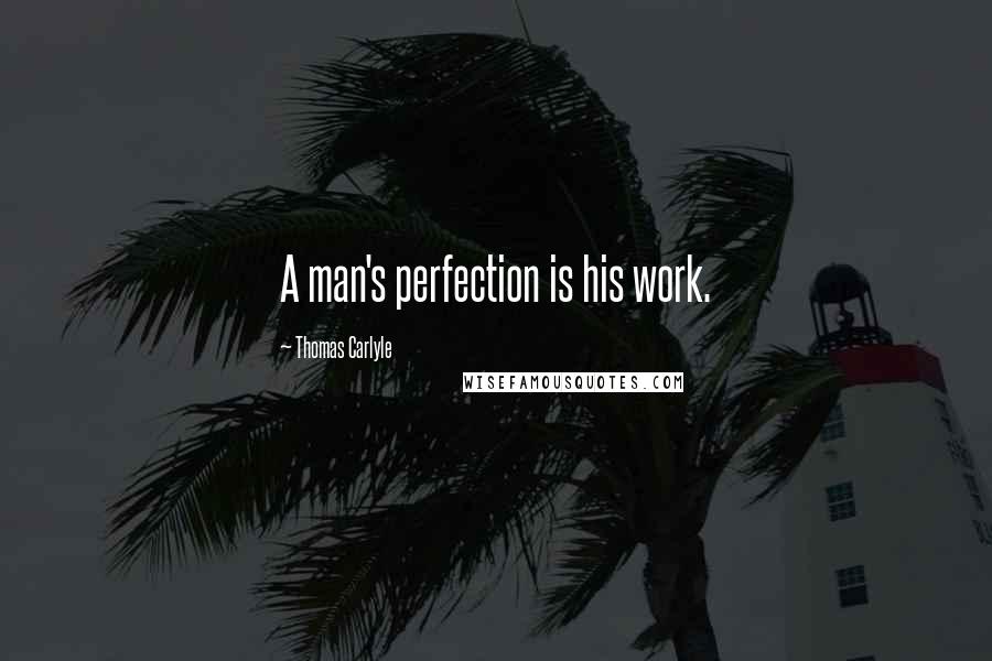 Thomas Carlyle Quotes: A man's perfection is his work.