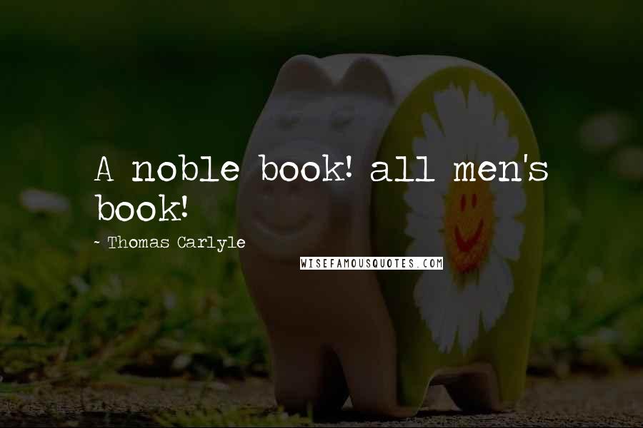 Thomas Carlyle Quotes: A noble book! all men's book!