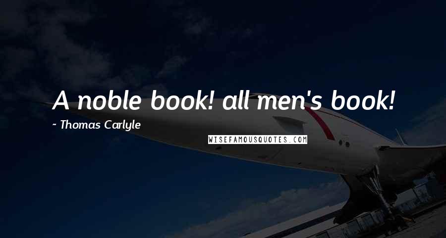 Thomas Carlyle Quotes: A noble book! all men's book!