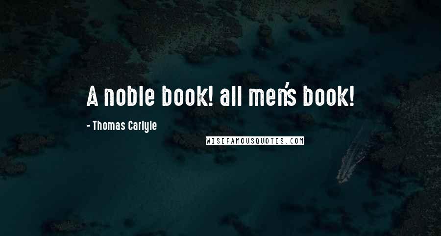 Thomas Carlyle Quotes: A noble book! all men's book!