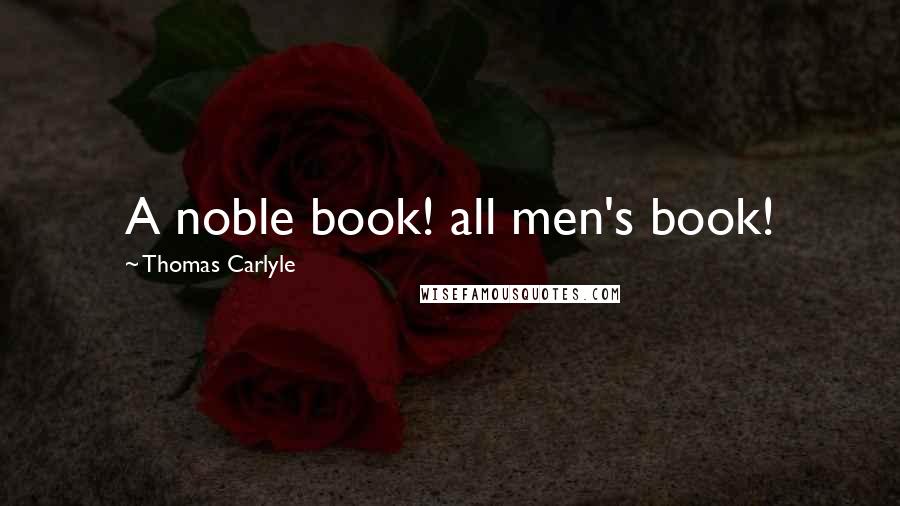 Thomas Carlyle Quotes: A noble book! all men's book!