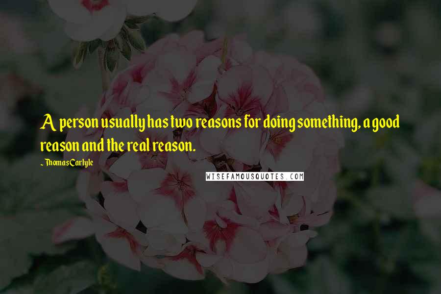 Thomas Carlyle Quotes: A person usually has two reasons for doing something, a good reason and the real reason.