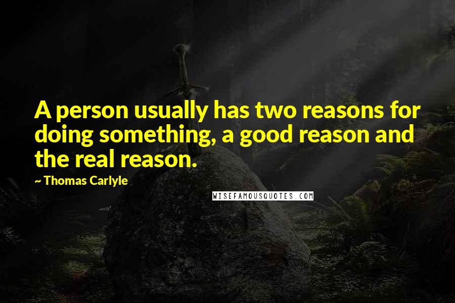 Thomas Carlyle Quotes: A person usually has two reasons for doing something, a good reason and the real reason.