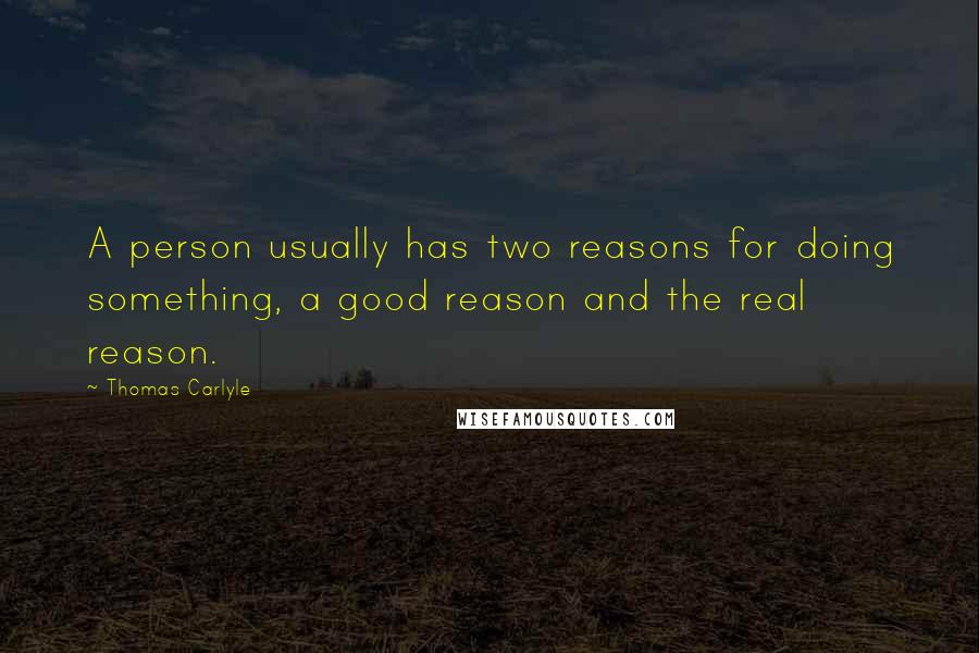 Thomas Carlyle Quotes: A person usually has two reasons for doing something, a good reason and the real reason.