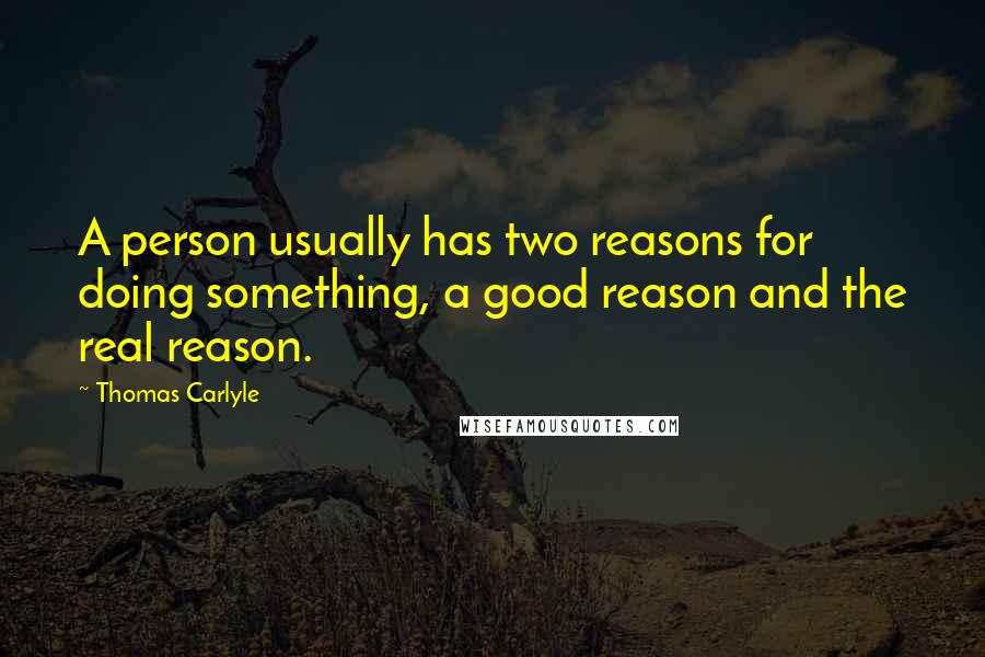 Thomas Carlyle Quotes: A person usually has two reasons for doing something, a good reason and the real reason.