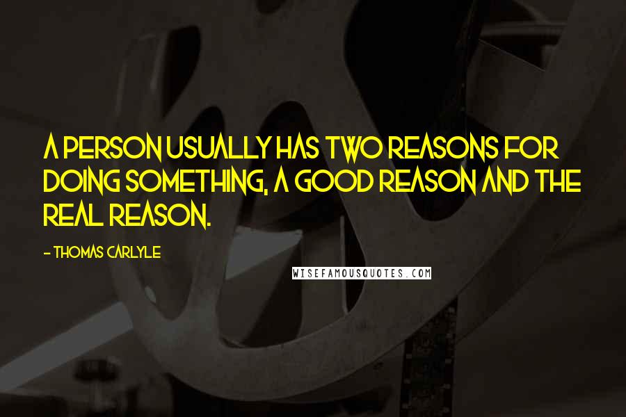 Thomas Carlyle Quotes: A person usually has two reasons for doing something, a good reason and the real reason.