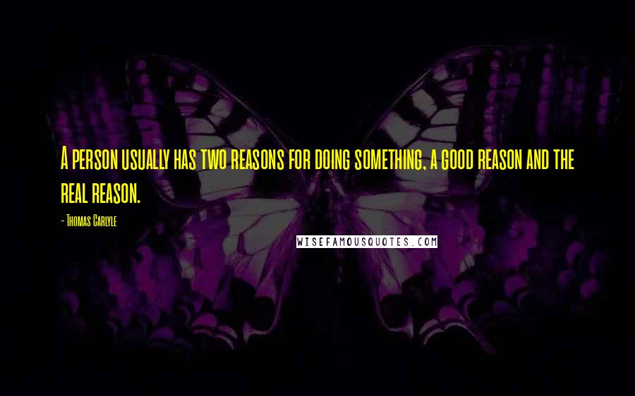 Thomas Carlyle Quotes: A person usually has two reasons for doing something, a good reason and the real reason.