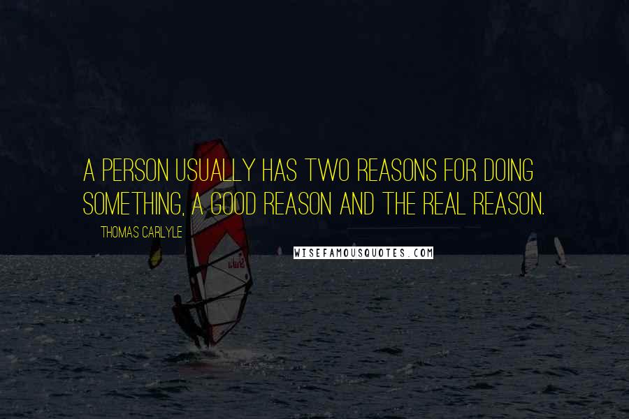 Thomas Carlyle Quotes: A person usually has two reasons for doing something, a good reason and the real reason.