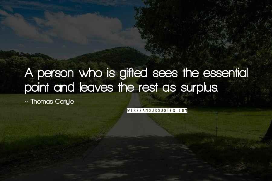 Thomas Carlyle Quotes: A person who is gifted sees the essential point and leaves the rest as surplus.