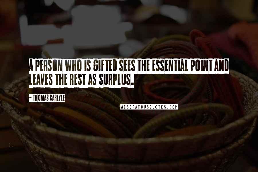Thomas Carlyle Quotes: A person who is gifted sees the essential point and leaves the rest as surplus.
