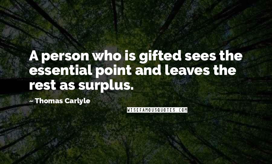 Thomas Carlyle Quotes: A person who is gifted sees the essential point and leaves the rest as surplus.