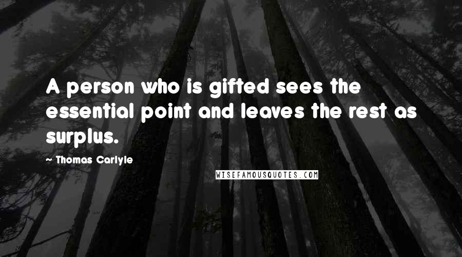 Thomas Carlyle Quotes: A person who is gifted sees the essential point and leaves the rest as surplus.