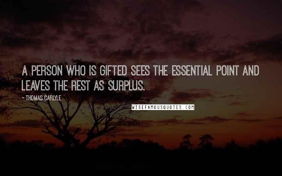 Thomas Carlyle Quotes: A person who is gifted sees the essential point and leaves the rest as surplus.
