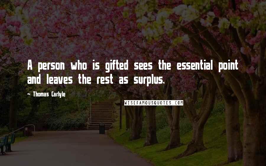 Thomas Carlyle Quotes: A person who is gifted sees the essential point and leaves the rest as surplus.