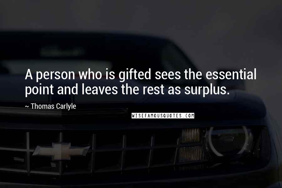 Thomas Carlyle Quotes: A person who is gifted sees the essential point and leaves the rest as surplus.