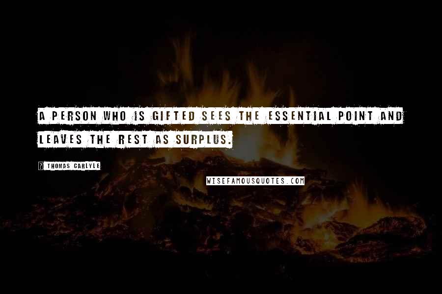 Thomas Carlyle Quotes: A person who is gifted sees the essential point and leaves the rest as surplus.