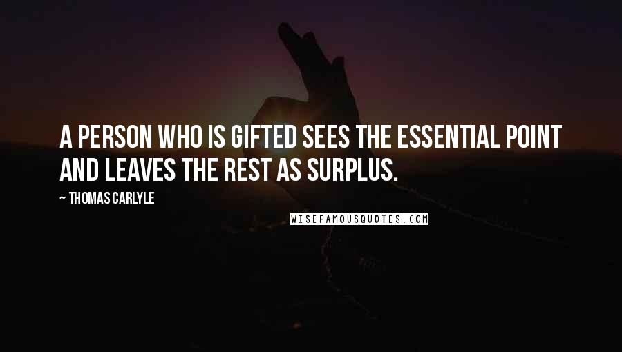 Thomas Carlyle Quotes: A person who is gifted sees the essential point and leaves the rest as surplus.