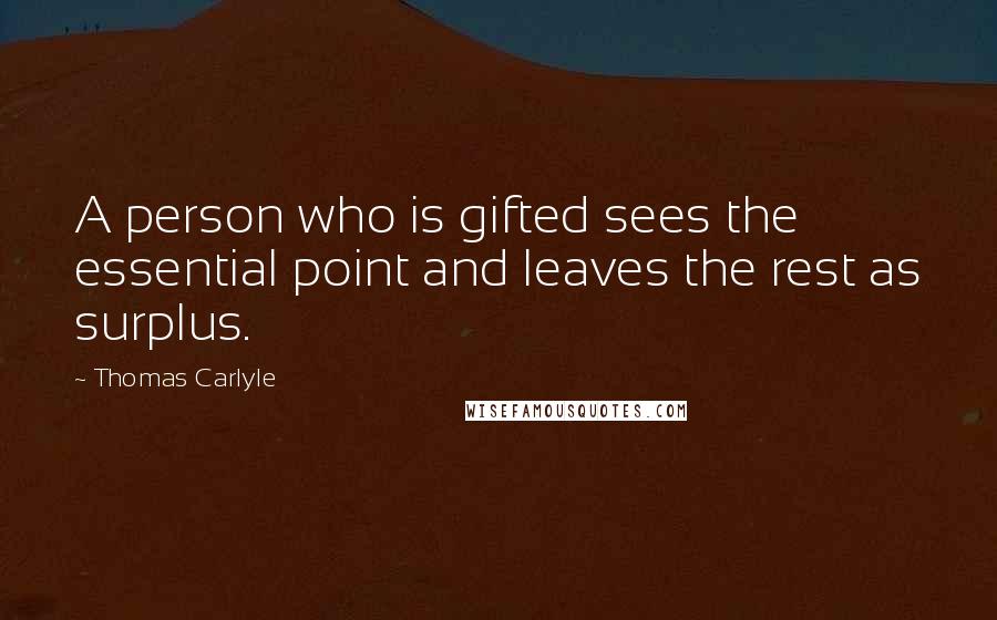 Thomas Carlyle Quotes: A person who is gifted sees the essential point and leaves the rest as surplus.