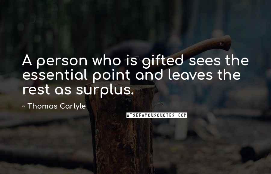 Thomas Carlyle Quotes: A person who is gifted sees the essential point and leaves the rest as surplus.