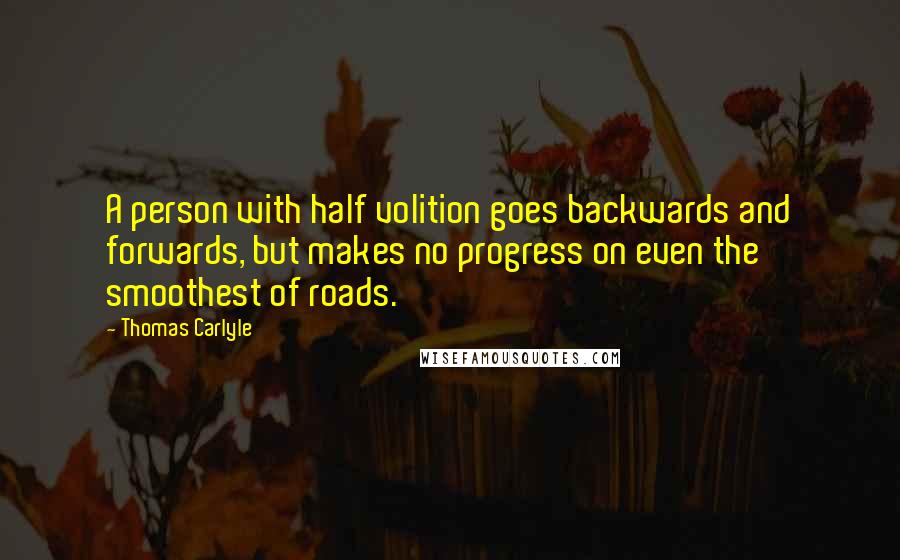 Thomas Carlyle Quotes: A person with half volition goes backwards and forwards, but makes no progress on even the smoothest of roads.