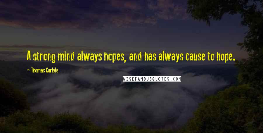 Thomas Carlyle Quotes: A strong mind always hopes, and has always cause to hope.