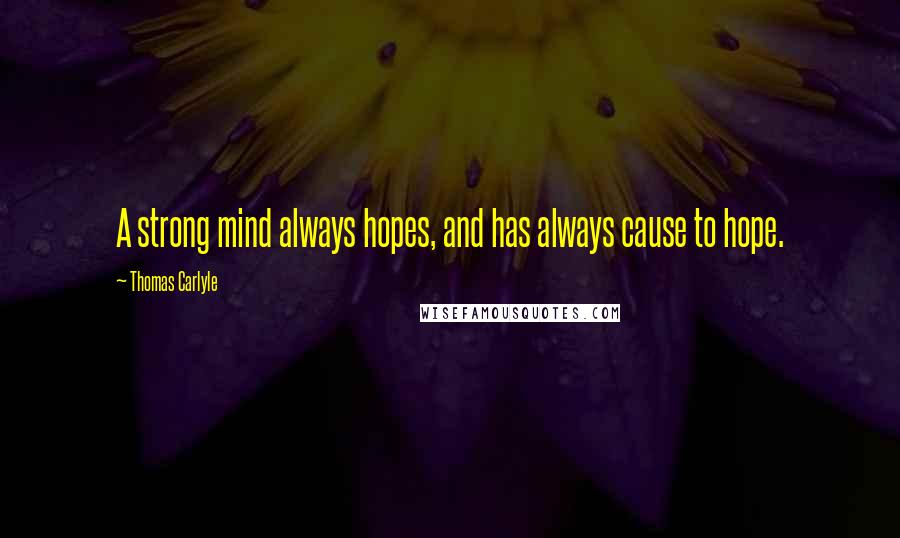 Thomas Carlyle Quotes: A strong mind always hopes, and has always cause to hope.