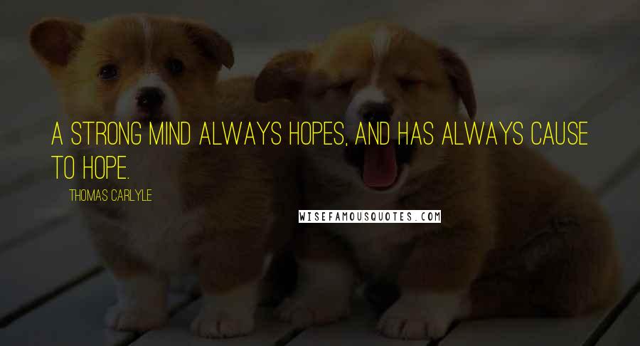 Thomas Carlyle Quotes: A strong mind always hopes, and has always cause to hope.