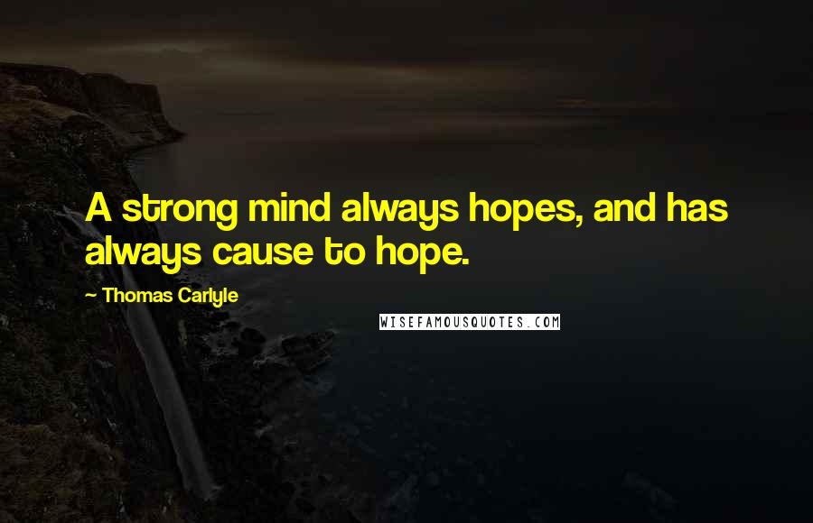 Thomas Carlyle Quotes: A strong mind always hopes, and has always cause to hope.