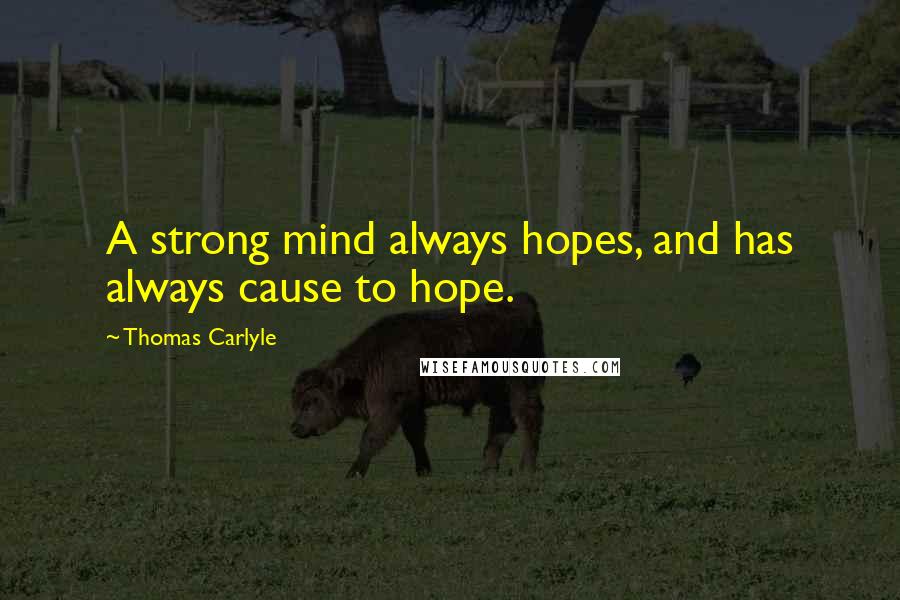 Thomas Carlyle Quotes: A strong mind always hopes, and has always cause to hope.