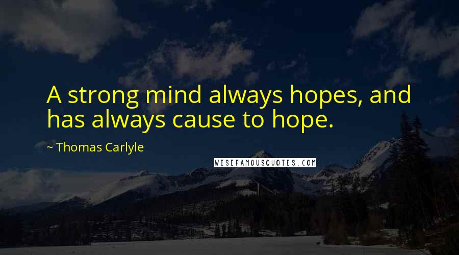 Thomas Carlyle Quotes: A strong mind always hopes, and has always cause to hope.