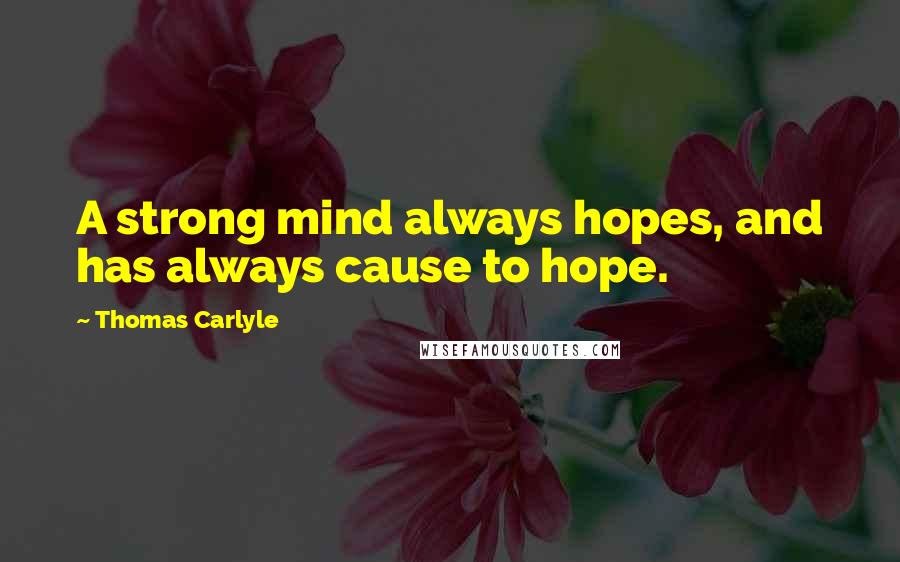Thomas Carlyle Quotes: A strong mind always hopes, and has always cause to hope.