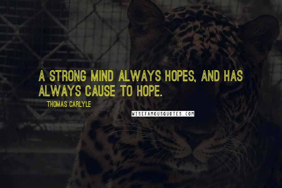 Thomas Carlyle Quotes: A strong mind always hopes, and has always cause to hope.