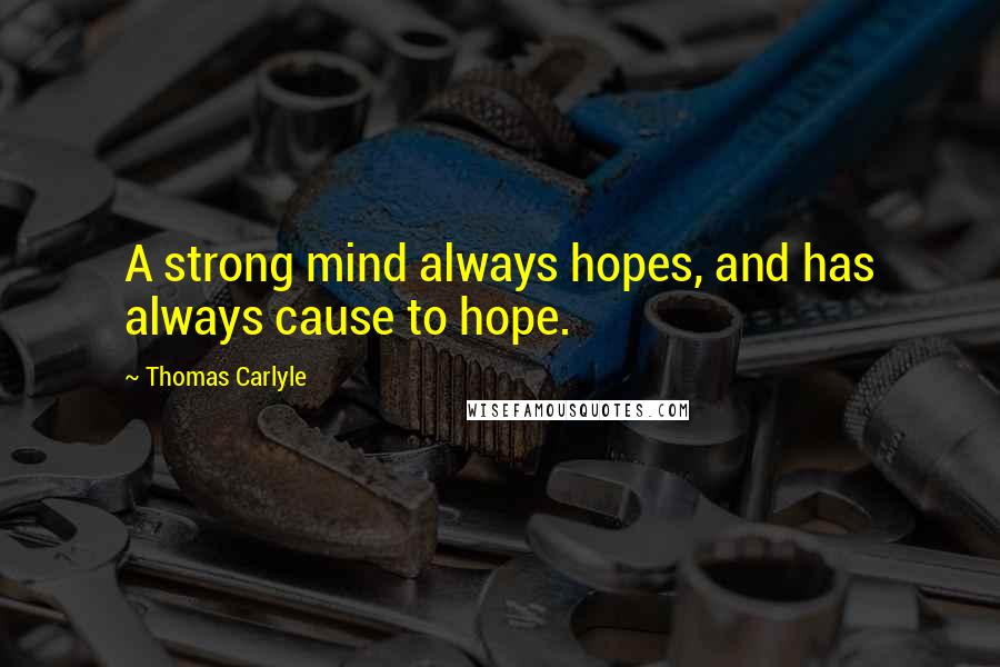 Thomas Carlyle Quotes: A strong mind always hopes, and has always cause to hope.
